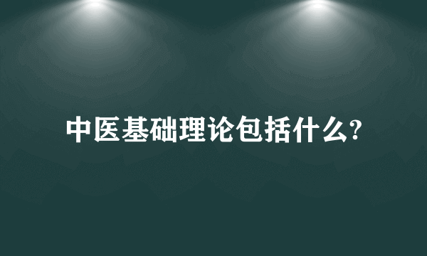 中医基础理论包括什么?