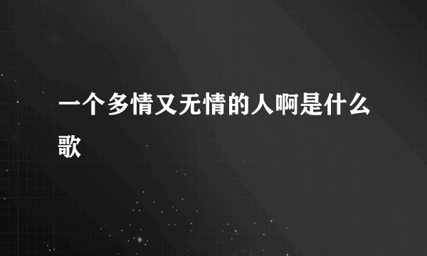 一个多情又无情的人啊是什么歌