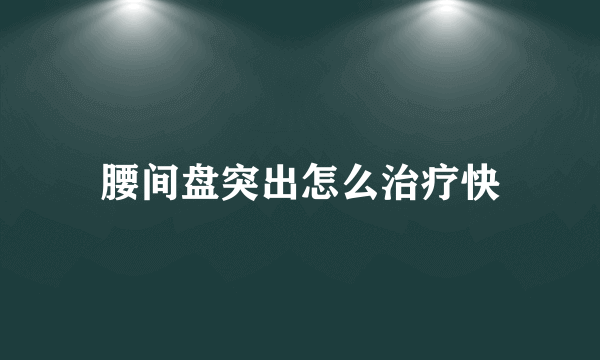 腰间盘突出怎么治疗快