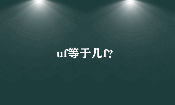 uf等于几f？