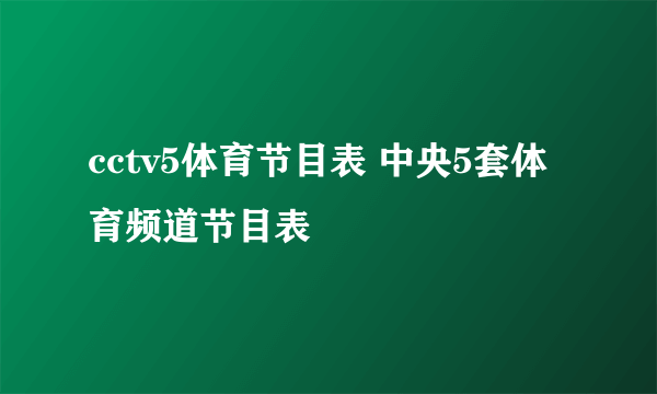 cctv5体育节目表 中央5套体育频道节目表