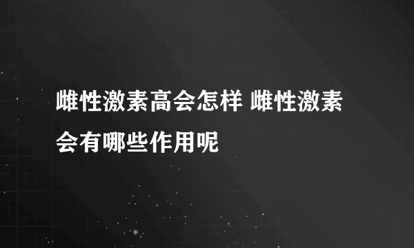 雌性激素高会怎样 雌性激素会有哪些作用呢