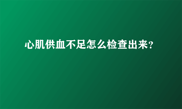 心肌供血不足怎么检查出来？