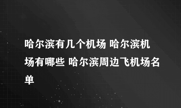 哈尔滨有几个机场 哈尔滨机场有哪些 哈尔滨周边飞机场名单