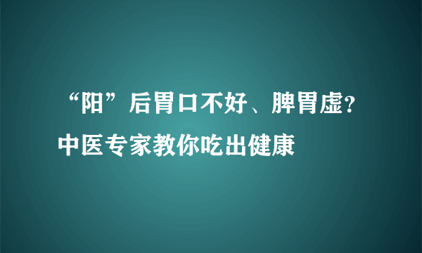 “阳”后胃口不好、脾胃虚？中医专家教你吃出健康