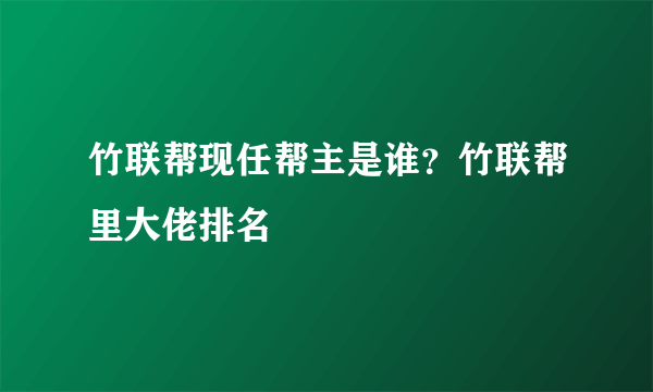 竹联帮现任帮主是谁？竹联帮里大佬排名