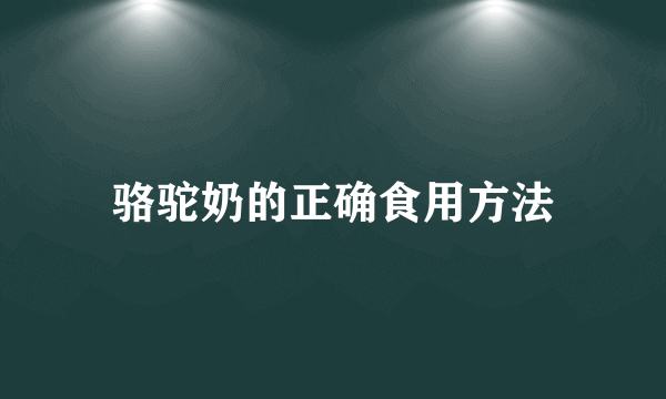 骆驼奶的正确食用方法