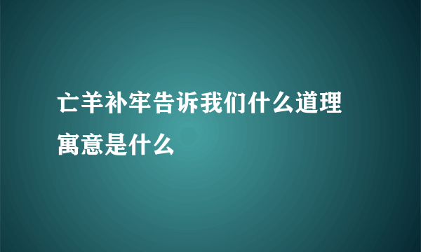 亡羊补牢告诉我们什么道理 寓意是什么