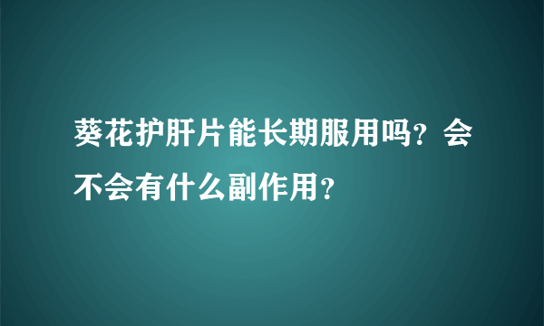 葵花护肝片能长期服用吗？会不会有什么副作用？ 