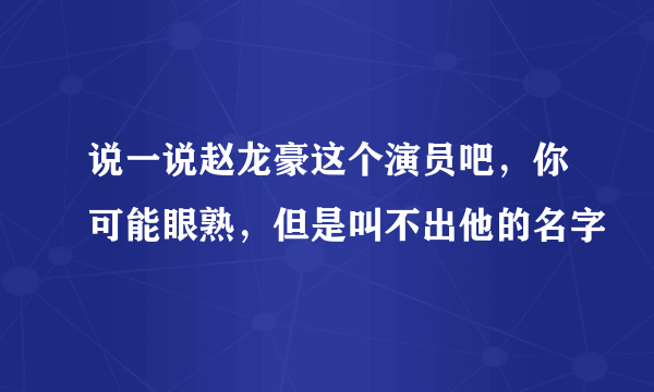 说一说赵龙豪这个演员吧，你可能眼熟，但是叫不出他的名字