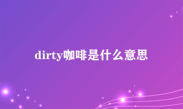 dirty咖啡是什么意思