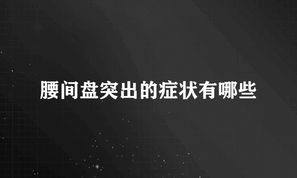 腰间盘突出的症状有哪些