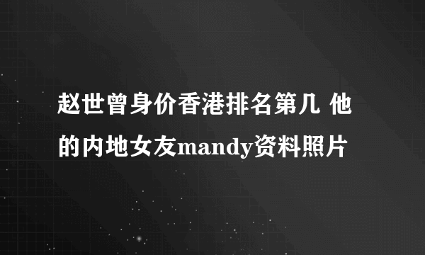 赵世曾身价香港排名第几 他的内地女友mandy资料照片