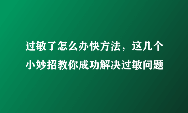 过敏了怎么办快方法，这几个小妙招教你成功解决过敏问题