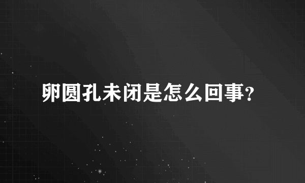 卵圆孔未闭是怎么回事？