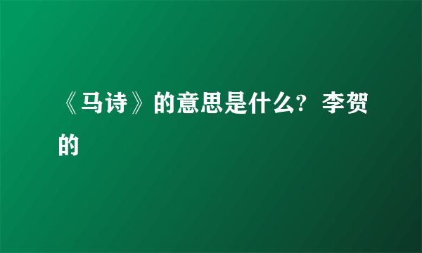 《马诗》的意思是什么?  李贺的