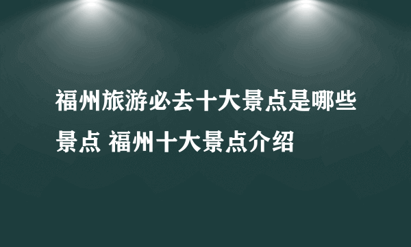 福州旅游必去十大景点是哪些景点 福州十大景点介绍