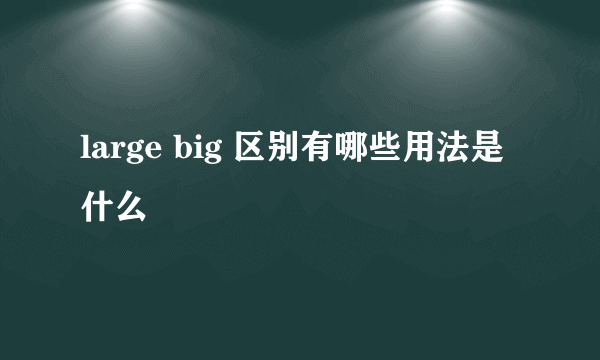 large big 区别有哪些用法是什么