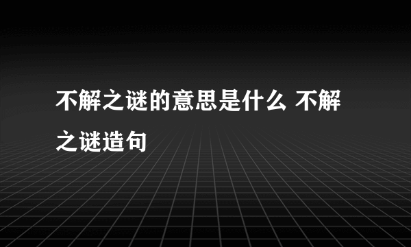 不解之谜的意思是什么 不解之谜造句