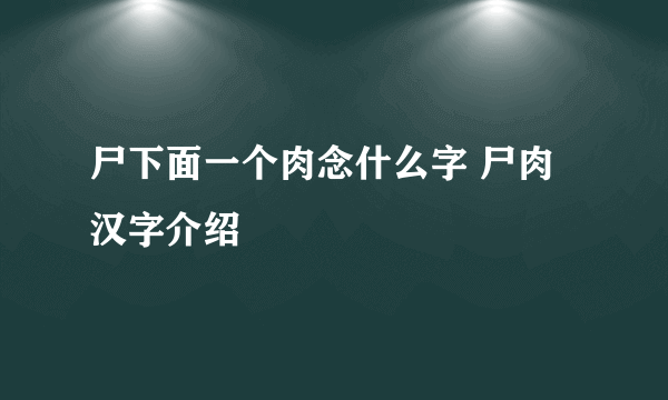 尸下面一个肉念什么字 尸肉汉字介绍