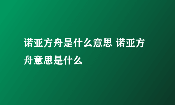 诺亚方舟是什么意思 诺亚方舟意思是什么