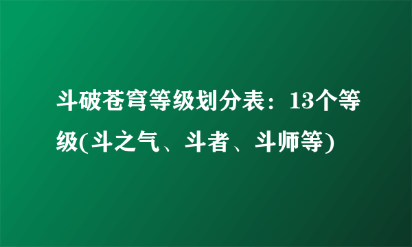 斗破苍穹等级划分表：13个等级(斗之气、斗者、斗师等)