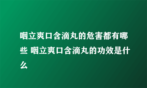 咽立爽口含滴丸的危害都有哪些 咽立爽口含滴丸的功效是什么