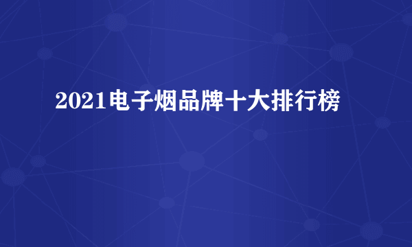 2021电子烟品牌十大排行榜