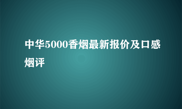 中华5000香烟最新报价及口感烟评