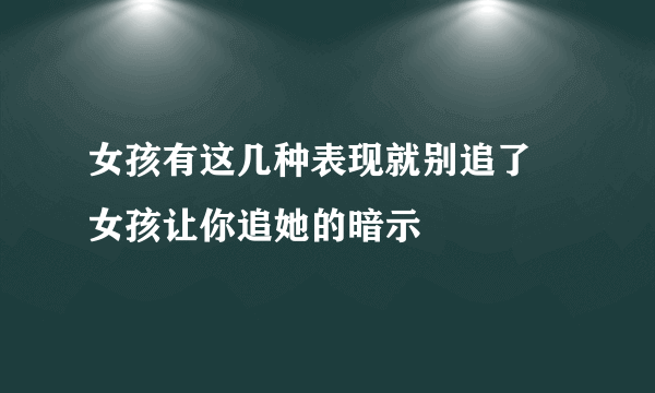 女孩有这几种表现就别追了 女孩让你追她的暗示