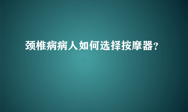 颈椎病病人如何选择按摩器？