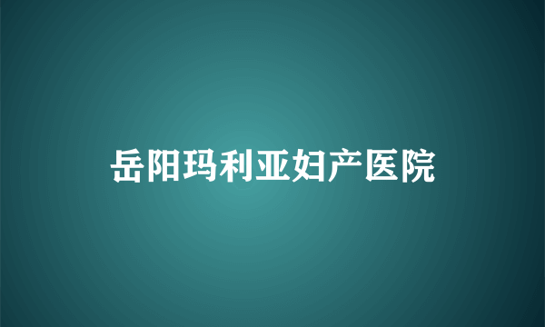 岳阳玛利亚妇产医院