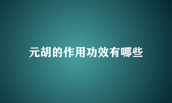 元胡的作用功效有哪些