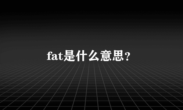 fat是什么意思？