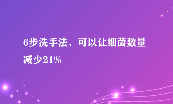 6步洗手法，可以让细菌数量减少21%