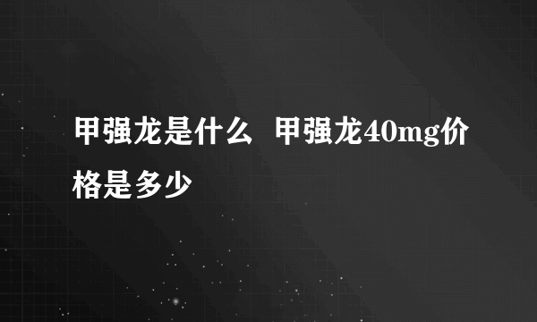 甲强龙是什么  甲强龙40mg价格是多少