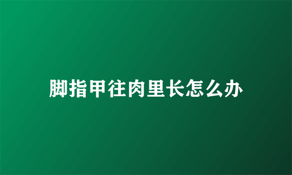 脚指甲往肉里长怎么办