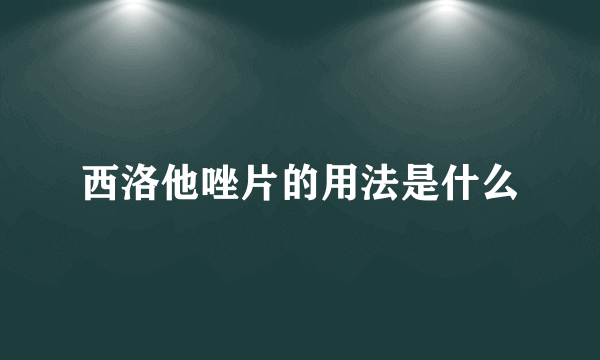 西洛他唑片的用法是什么