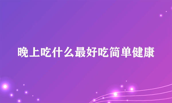 晚上吃什么最好吃简单健康