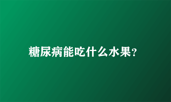 糖尿病能吃什么水果？