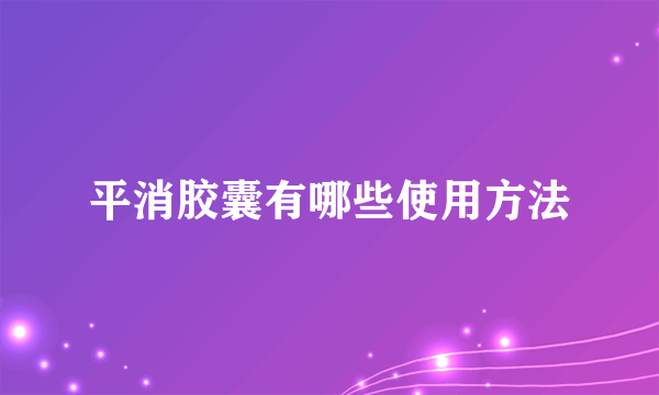 平消胶囊有哪些使用方法