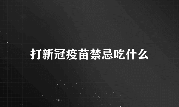 打新冠疫苗禁忌吃什么