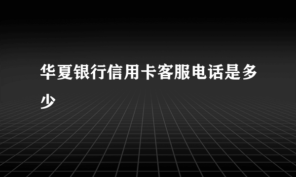 华夏银行信用卡客服电话是多少 