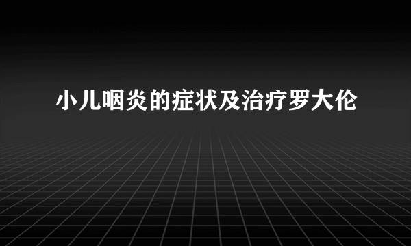 小儿咽炎的症状及治疗罗大伦