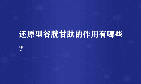 还原型谷胱甘肽的作用有哪些？