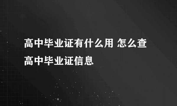 高中毕业证有什么用 怎么查高中毕业证信息