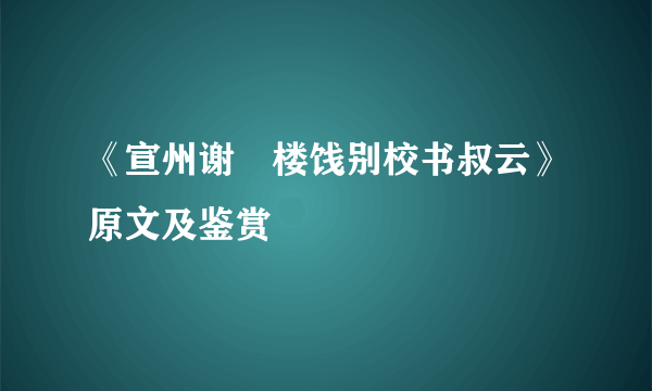 《宣州谢朓楼饯别校书叔云》原文及鉴赏