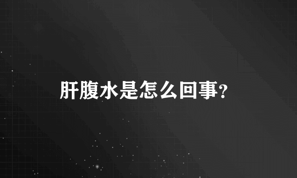 肝腹水是怎么回事？