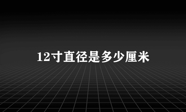 12寸直径是多少厘米