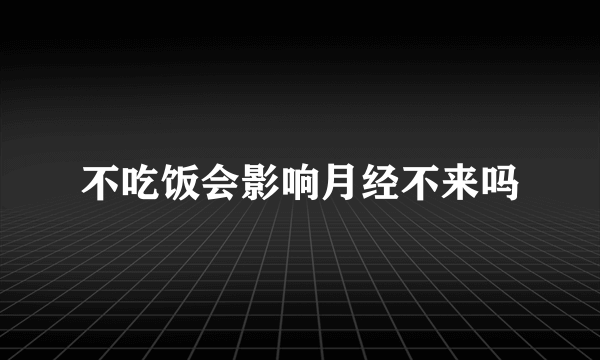 不吃饭会影响月经不来吗